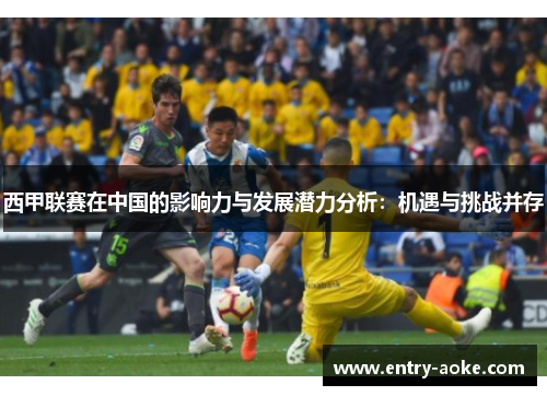 西甲联赛在中国的影响力与发展潜力分析：机遇与挑战并存